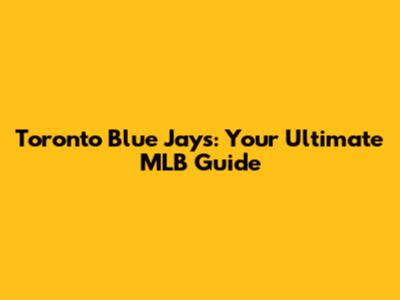 Toronto Blue Jays: Your Ultimate MLB Guide