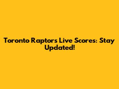 Toronto Raptors Live Scores: Stay Updated!