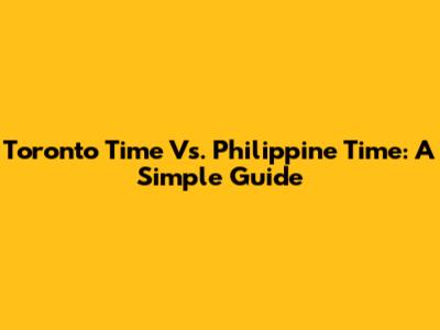 Toronto Time Vs. Philippine Time: A Simple Guide
