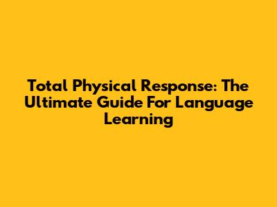 Total Physical Response: The Ultimate Guide For Language Learning