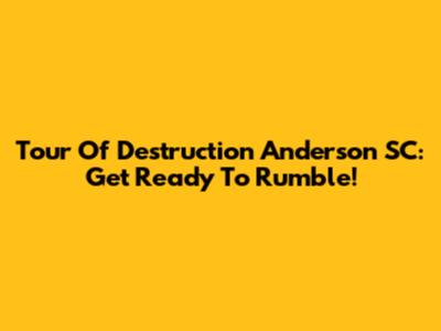 Tour Of Destruction Anderson SC: Get Ready To Rumble!