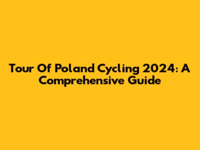 Tour Of Poland Cycling 2024: A Comprehensive Guide