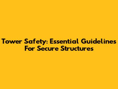 Tower Safety: Essential Guidelines For Secure Structures