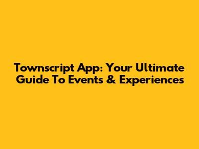 Townscript App: Your Ultimate Guide To Events & Experiences