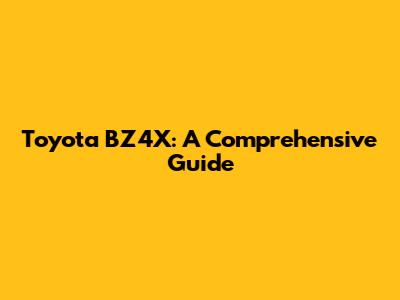 Toyota BZ4X: A Comprehensive Guide