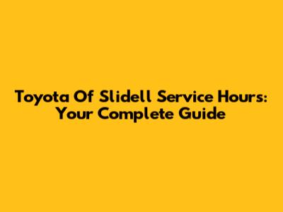 Toyota Of Slidell Service Hours: Your Complete Guide