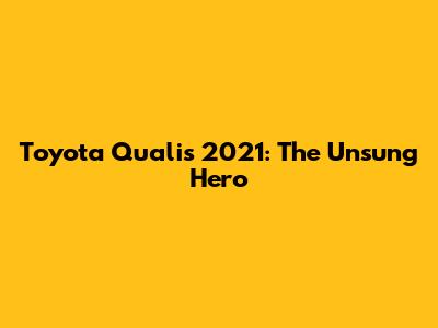 Toyota Qualis 2021: The Unsung Hero