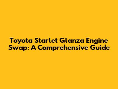Toyota Starlet Glanza Engine Swap: A Comprehensive Guide