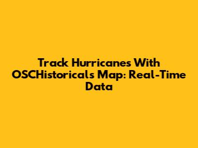 Track Hurricanes With OSCHistorical's Map: Real-Time Data