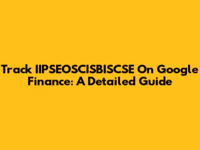 Track IIPSEOSCISBISCSE On Google Finance: A Detailed Guide