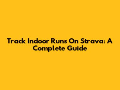 Track Indoor Runs On Strava: A Complete Guide