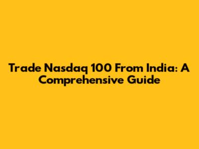 Trade Nasdaq 100 From India: A Comprehensive Guide