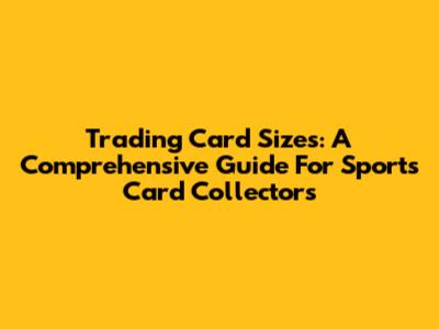 Trading Card Sizes: A Comprehensive Guide For Sports Card Collectors