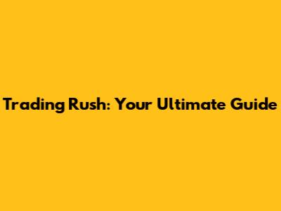 Trading Rush: Your Ultimate Guide