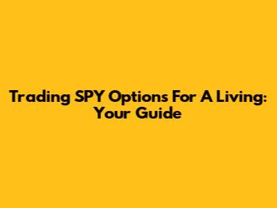 Trading SPY Options For A Living: Your Guide