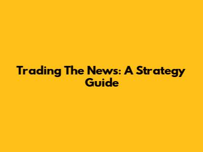 Trading The News: A Strategy Guide