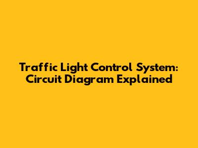 Traffic Light Control System: Circuit Diagram Explained