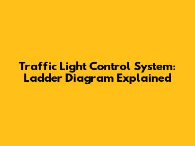 Traffic Light Control System: Ladder Diagram Explained