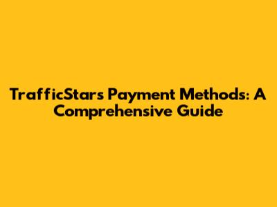 TrafficStars Payment Methods: A Comprehensive Guide