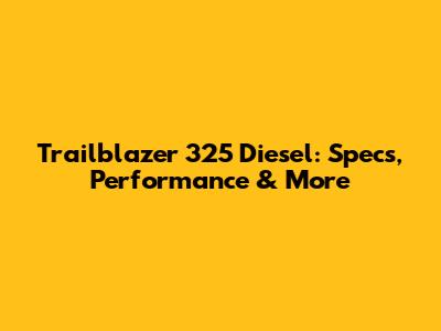 Trailblazer 325 Diesel: Specs, Performance & More