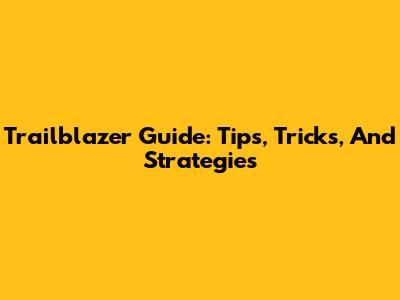 Trailblazer Guide: Tips, Tricks, And Strategies