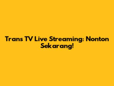 Trans TV Live Streaming: Nonton Sekarang!