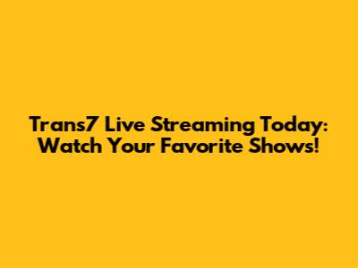 Trans7 Live Streaming Today: Watch Your Favorite Shows!