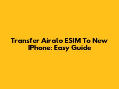 Transfer Airalo ESIM To New IPhone: Easy Guide