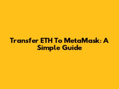 Transfer ETH To MetaMask: A Simple Guide