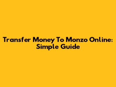 Transfer Money To Monzo Online: Simple Guide