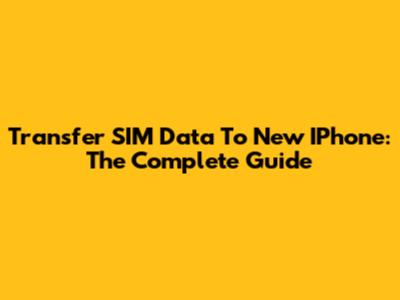 Transfer SIM Data To New IPhone: The Complete Guide