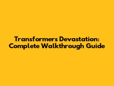 Transformers Devastation: Complete Walkthrough Guide