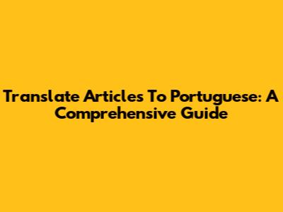 Translate Articles To Portuguese: A Comprehensive Guide