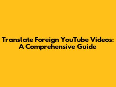 Translate Foreign YouTube Videos: A Comprehensive Guide