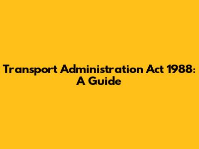 Transport Administration Act 1988: A Guide