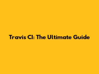 Travis CI: The Ultimate Guide
