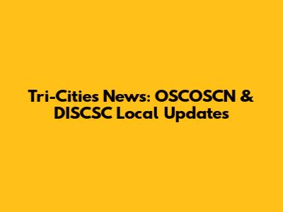 Tri-Cities News: OSCOSCN & DISCSC Local Updates