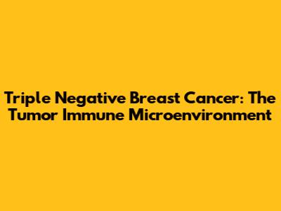 Triple Negative Breast Cancer: The Tumor Immune Microenvironment