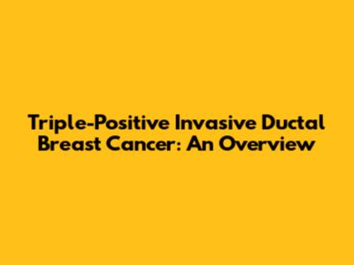 Triple-Positive Invasive Ductal Breast Cancer: An Overview