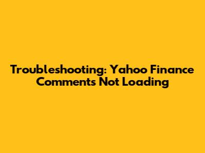 Troubleshooting: Yahoo Finance Comments Not Loading