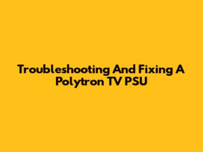 Troubleshooting And Fixing A Polytron TV PSU
