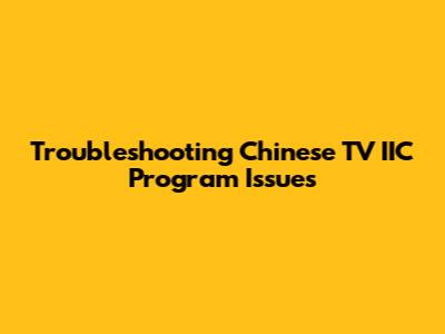 Troubleshooting Chinese TV IIC Program Issues