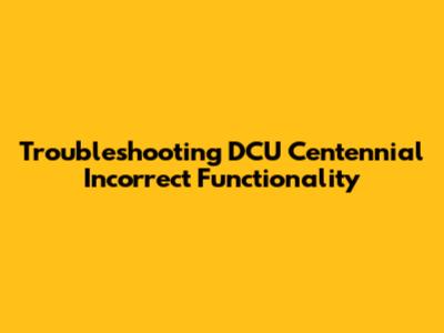 Troubleshooting DCU Centennial Incorrect Functionality
