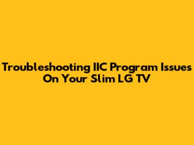 Troubleshooting IIC Program Issues On Your Slim LG TV