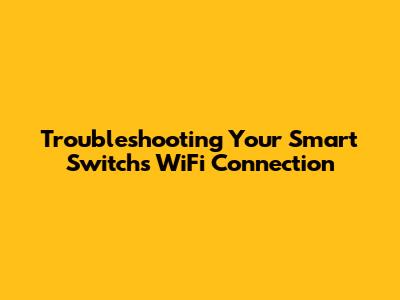 Troubleshooting Your Smart Switch's WiFi Connection