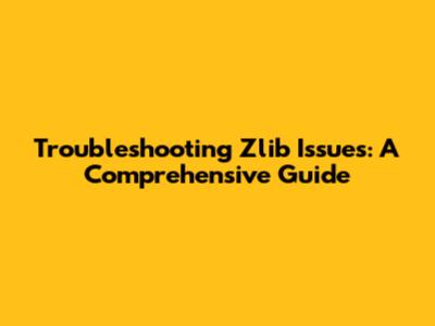 Troubleshooting Zlib Issues: A Comprehensive Guide