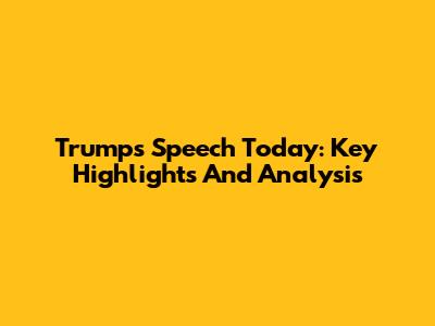 Trump's Speech Today: Key Highlights And Analysis