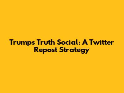 Trump's Truth Social: A Twitter Repost Strategy