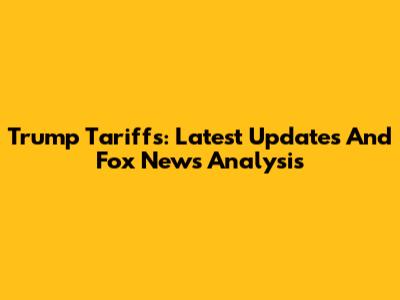 Trump Tariffs: Latest Updates And Fox News Analysis