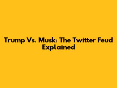 Trump Vs. Musk: The Twitter Feud Explained